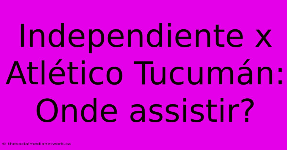 Independiente X Atlético Tucumán: Onde Assistir?