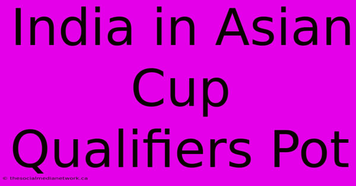 India In Asian Cup Qualifiers Pot