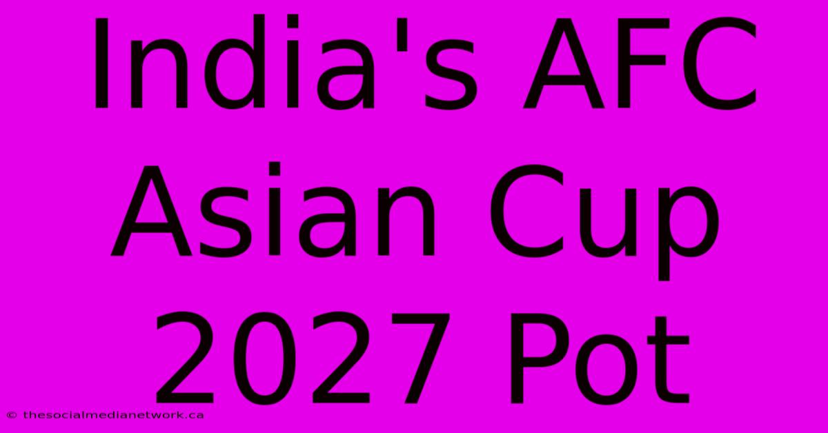 India's AFC Asian Cup 2027 Pot