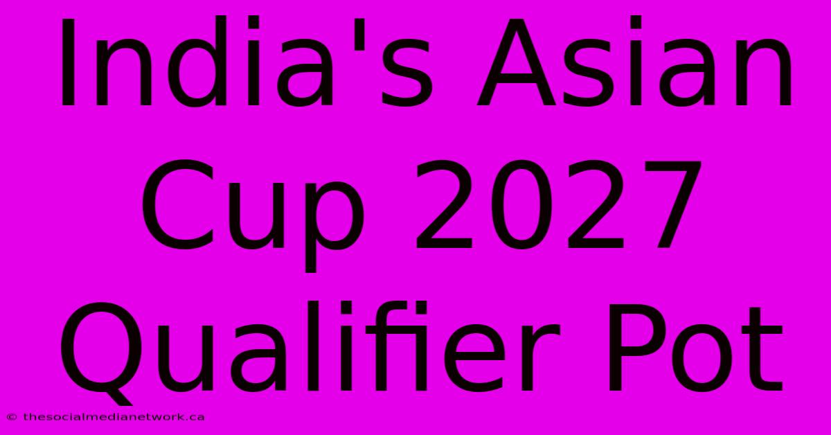 India's Asian Cup 2027 Qualifier Pot