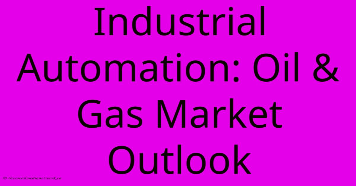 Industrial Automation: Oil & Gas Market Outlook Industrial Automation: Oil & Gas Market Outlook