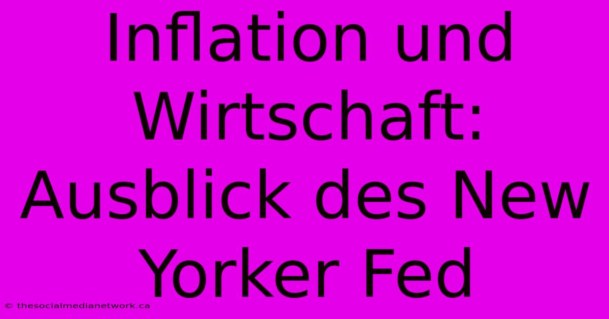 Inflation Und Wirtschaft: Ausblick Des New Yorker Fed