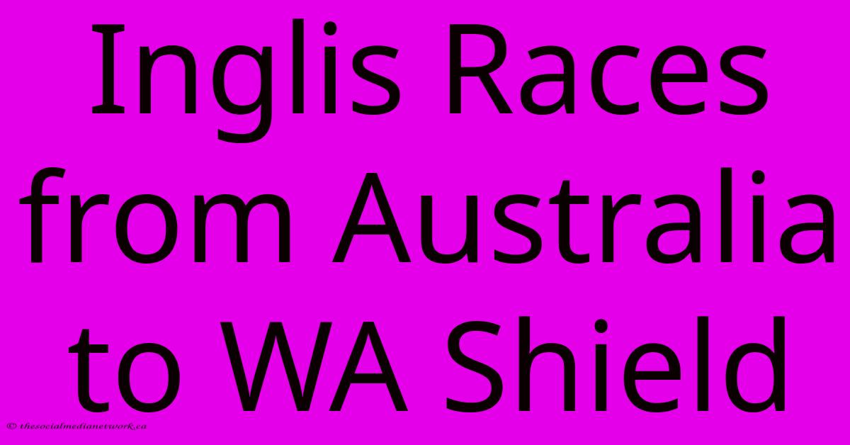 Inglis Races From Australia To WA Shield Inglis Races From Australia To WA Shield