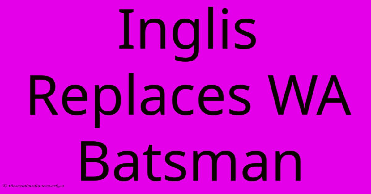 Inglis Replaces WA Batsman Inglis Replaces WA Batsman