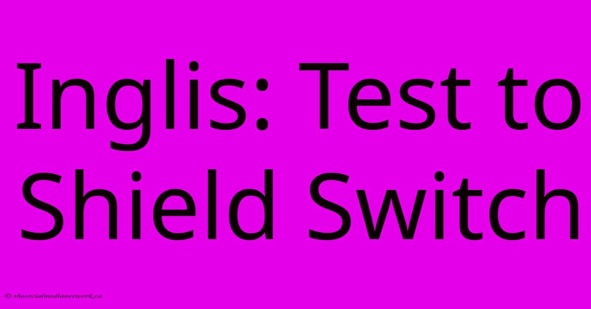 Inglis: Test To Shield Switch Inglis: Test To Shield Switch
