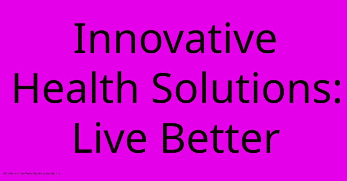 Innovative Health Solutions: Live Better Innovative Health Solutions: Live Better