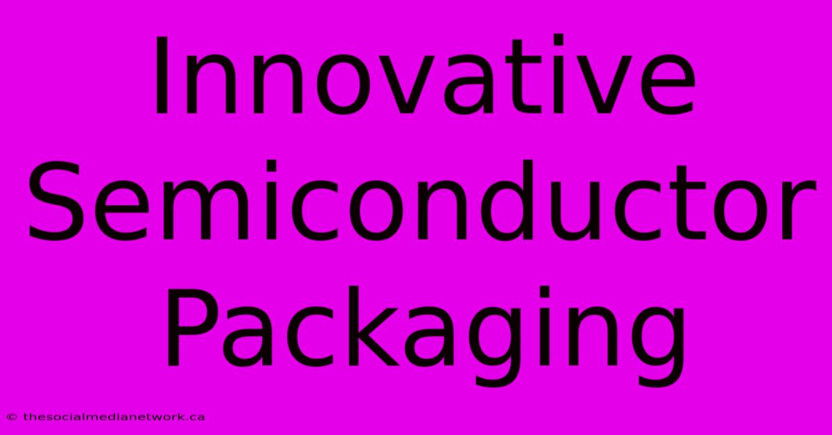 Innovative Semiconductor Packaging