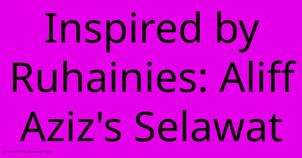 Inspired By Ruhainies: Aliff Aziz's Selawat Inspired By Ruhainies: Aliff Aziz's Selawat