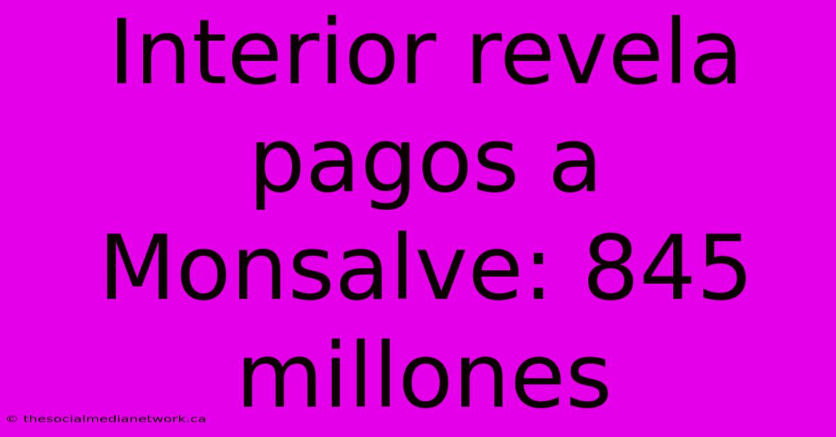 Interior Revela Pagos A Monsalve: 845 Millones