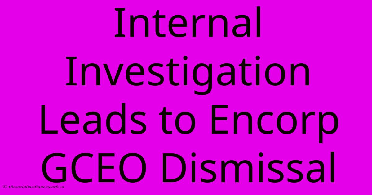 Internal Investigation Leads To Encorp GCEO Dismissal