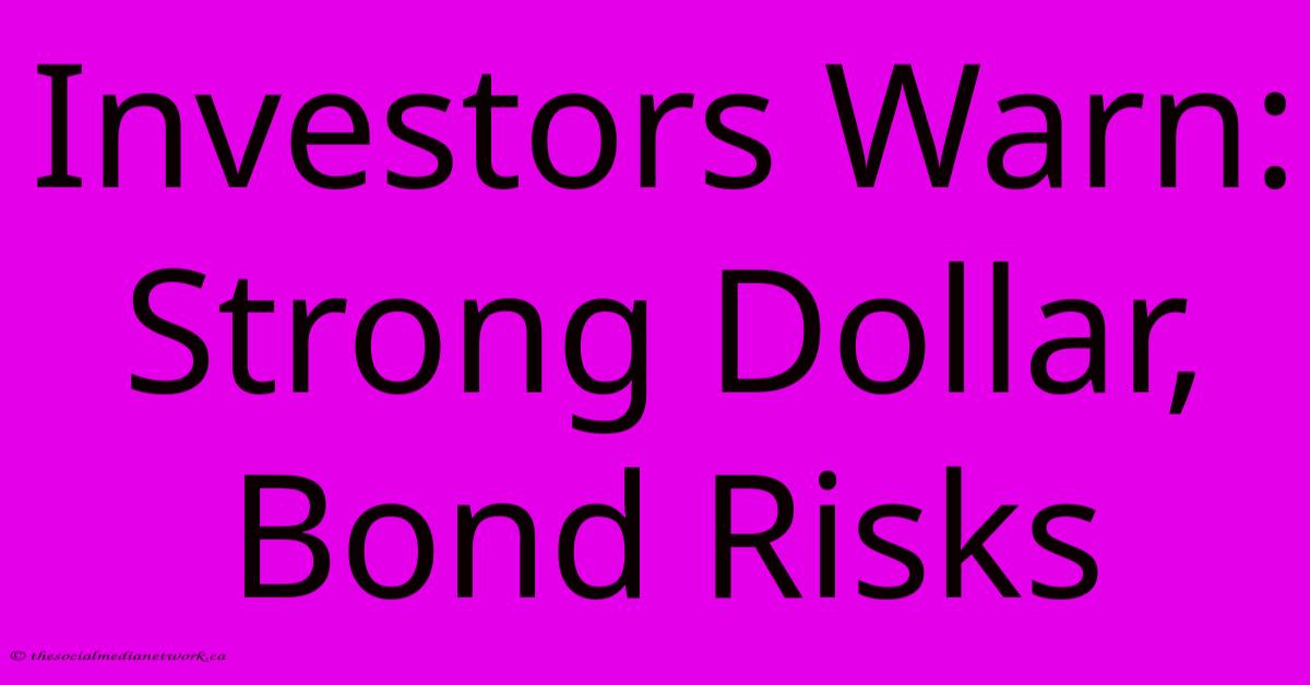 Investors Warn: Strong Dollar, Bond Risks