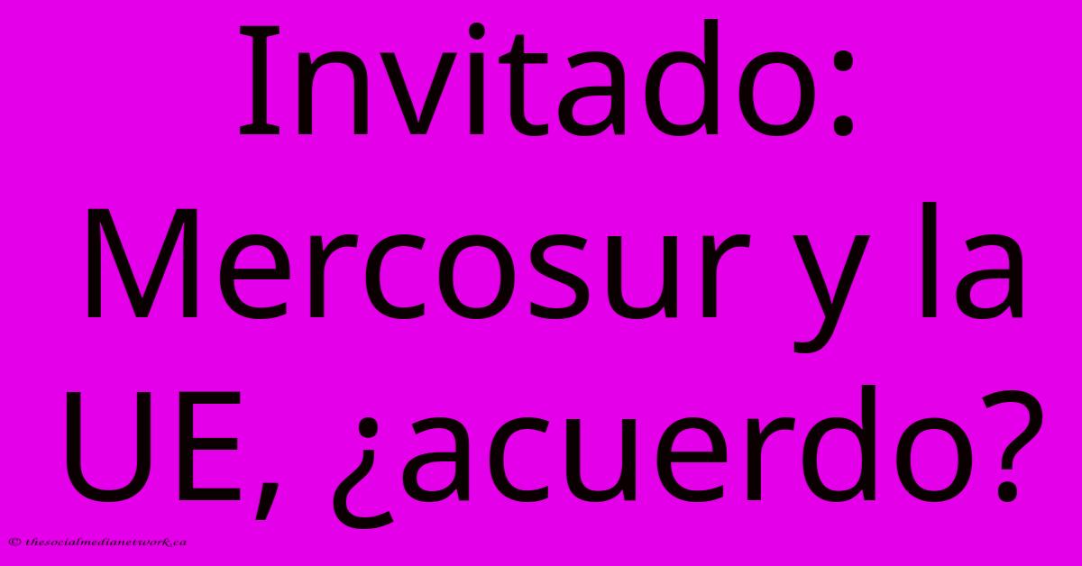 Invitado: Mercosur Y La UE, ¿acuerdo? Invitado: Mercosur Y La UE, ¿acuerdo?