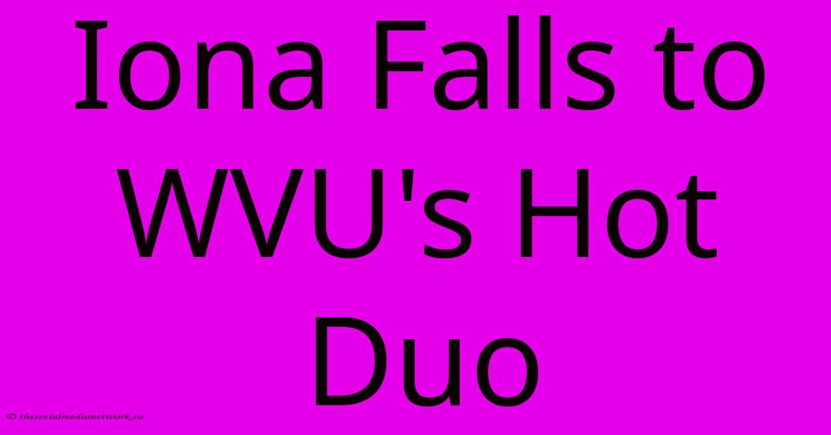 Iona Falls To WVU's Hot Duo