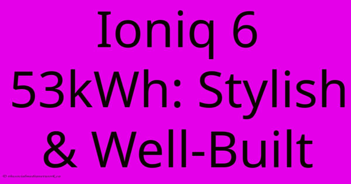 Ioniq 6 53kWh: Stylish & Well-Built Ioniq 6 53kWh: Stylish & Well-Built