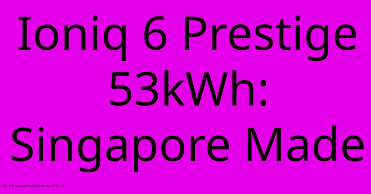 Ioniq 6 Prestige 53kWh: Singapore Made Ioniq 6 Prestige 53kWh: Singapore Made