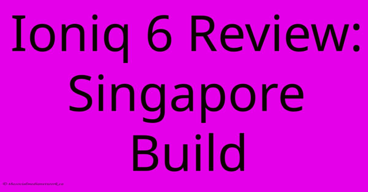 Ioniq 6 Review: Singapore Build Ioniq 6 Review: Singapore Build