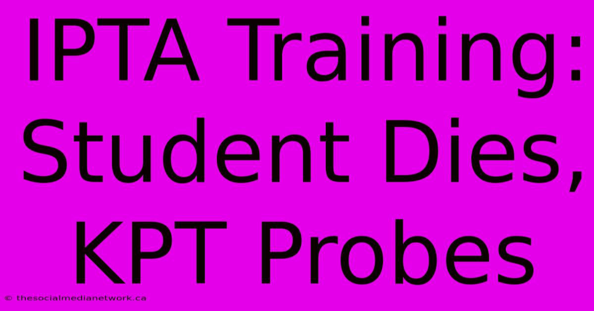 IPTA Training: Student Dies, KPT Probes