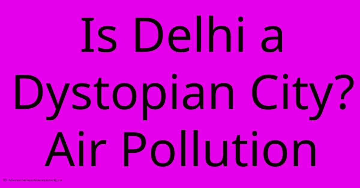 Is Delhi A Dystopian City? Air Pollution Is Delhi A Dystopian City? Air Pollution