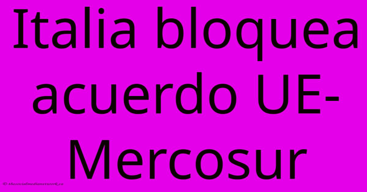 Italia Bloquea Acuerdo UE-Mercosur Italia Bloquea Acuerdo UE-Mercosur