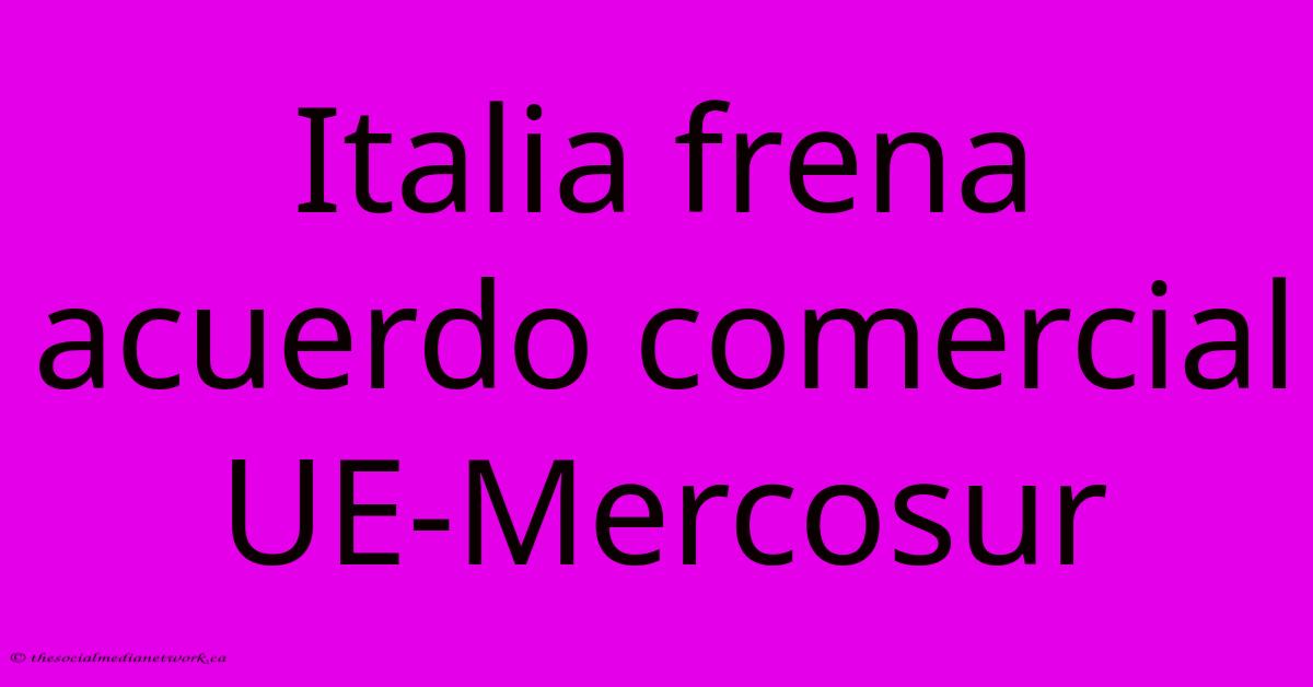 Italia Frena Acuerdo Comercial UE-Mercosur Italia Frena Acuerdo Comercial UE-Mercosur