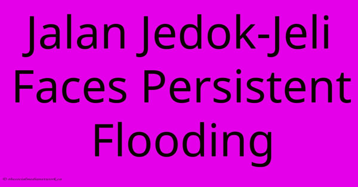 Jalan Jedok-Jeli Faces Persistent Flooding Jalan Jedok-Jeli Faces Persistent Flooding