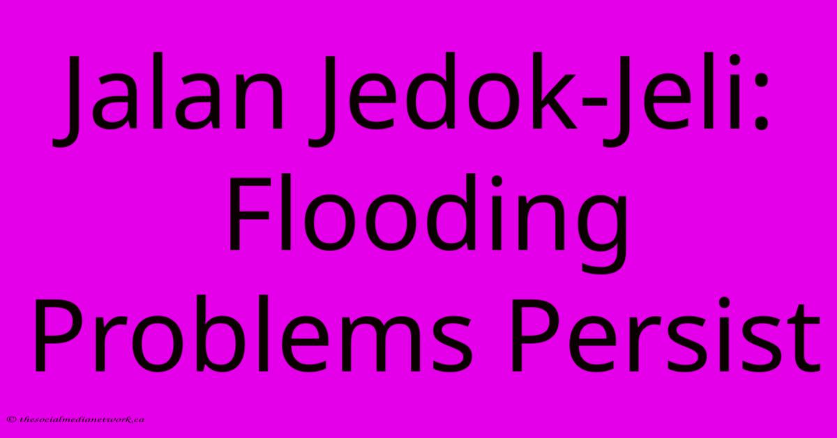 Jalan Jedok-Jeli: Flooding Problems Persist Jalan Jedok-Jeli: Flooding Problems Persist