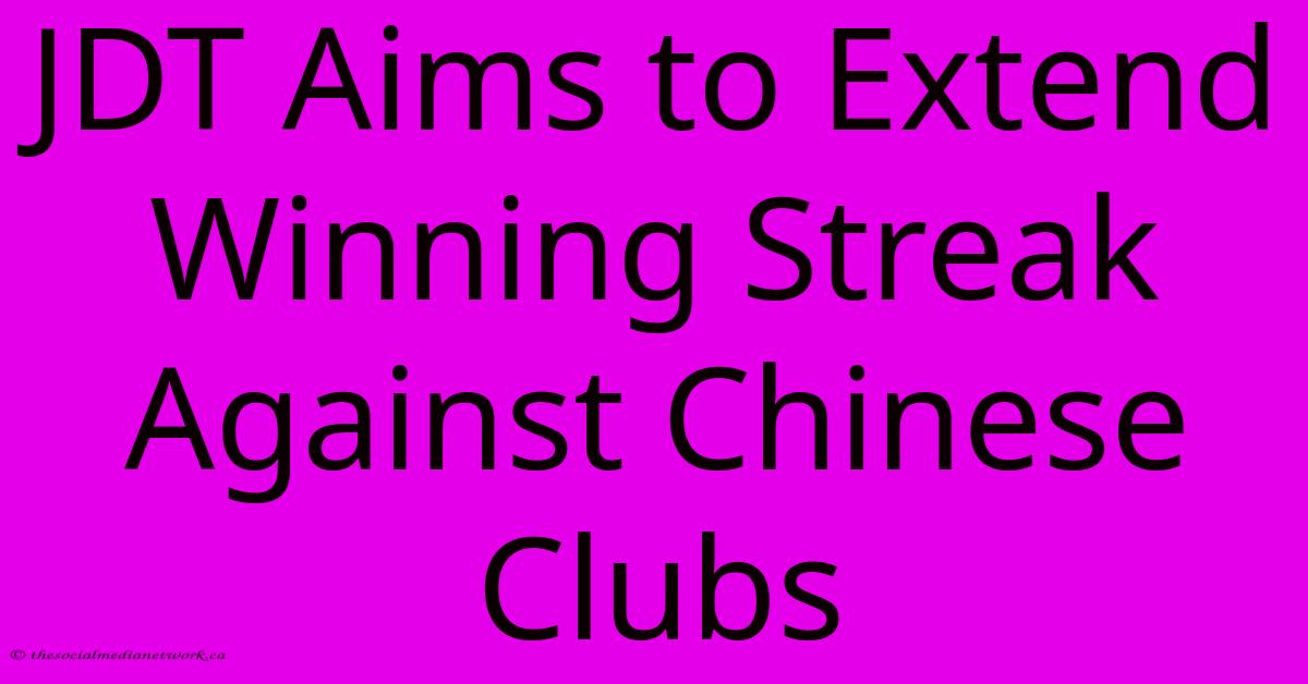 JDT Aims To Extend Winning Streak Against Chinese Clubs JDT Aims To Extend Winning Streak Against Chinese Clubs