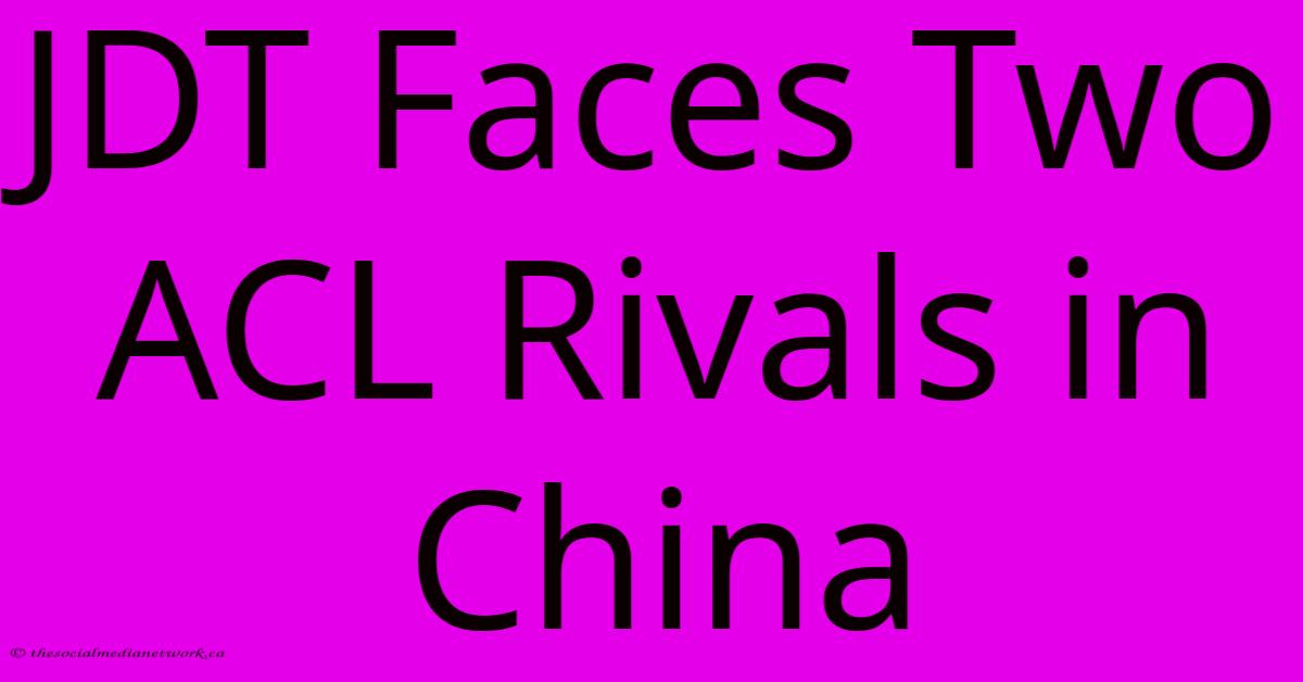 JDT Faces Two ACL Rivals In China JDT Faces Two ACL Rivals In China