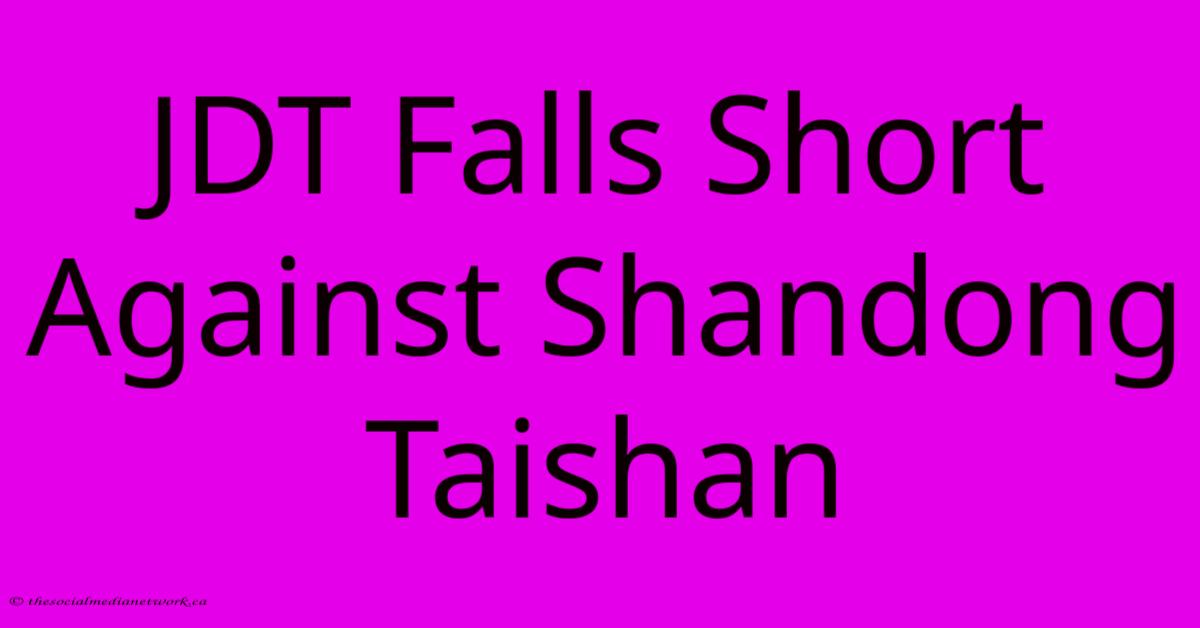 JDT Falls Short Against Shandong Taishan JDT Falls Short Against Shandong Taishan
