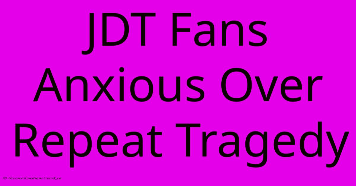 JDT Fans Anxious Over Repeat Tragedy JDT Fans Anxious Over Repeat Tragedy