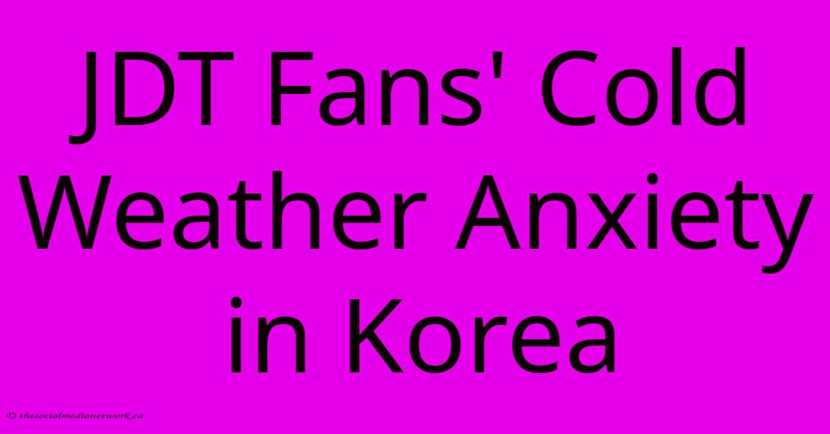 JDT Fans' Cold Weather Anxiety In Korea JDT Fans' Cold Weather Anxiety In Korea
