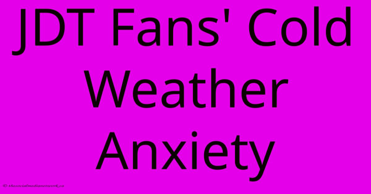 JDT Fans' Cold Weather Anxiety JDT Fans' Cold Weather Anxiety