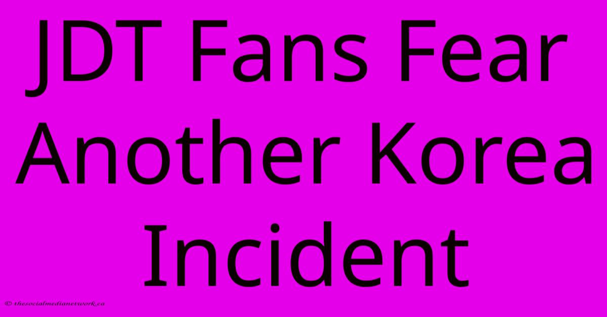 JDT Fans Fear Another Korea Incident JDT Fans Fear Another Korea Incident