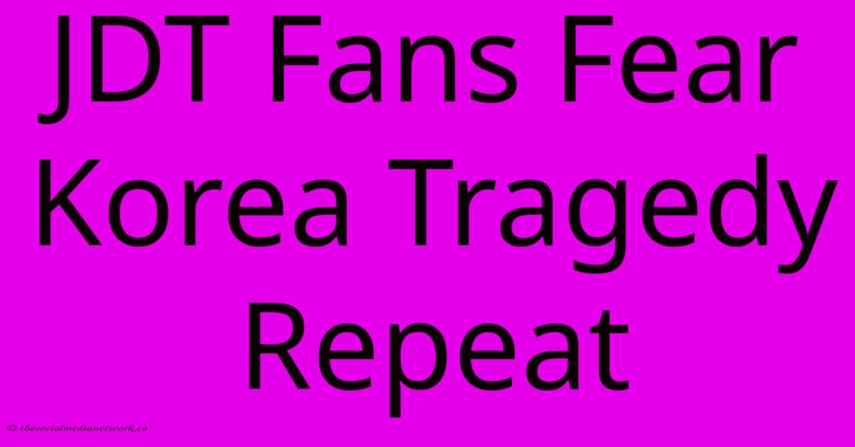 JDT Fans Fear Korea Tragedy Repeat JDT Fans Fear Korea Tragedy Repeat