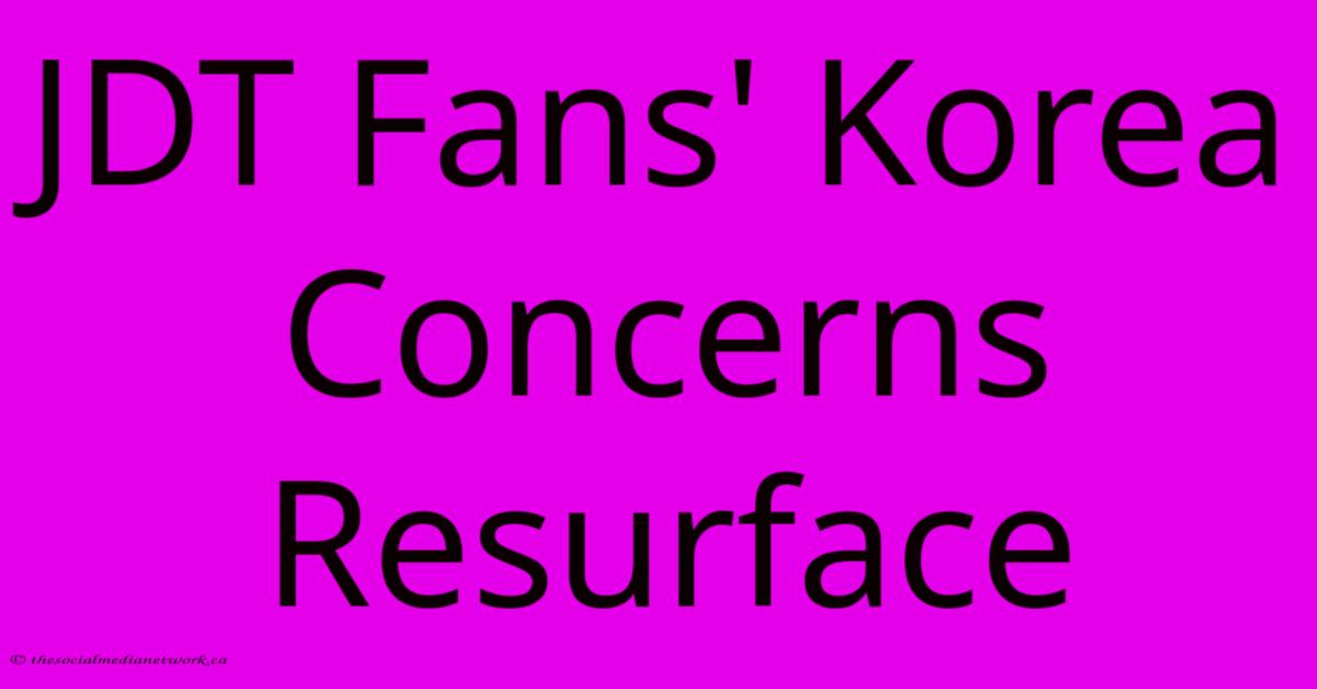 JDT Fans' Korea Concerns Resurface JDT Fans' Korea Concerns Resurface
