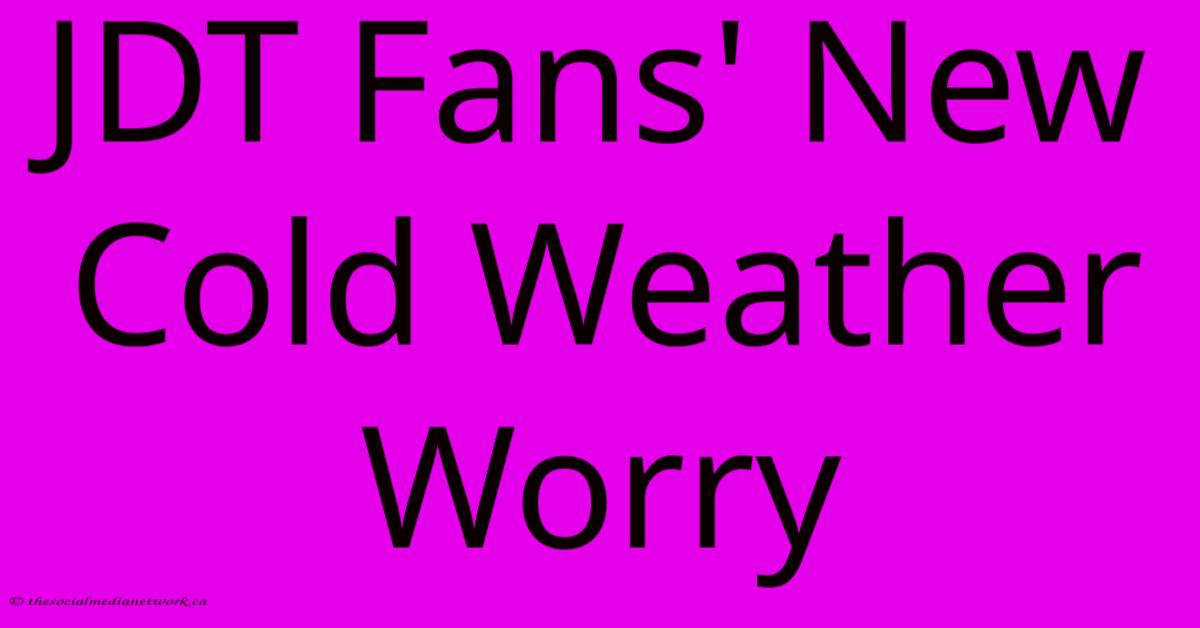 JDT Fans' New Cold Weather Worry JDT Fans' New Cold Weather Worry