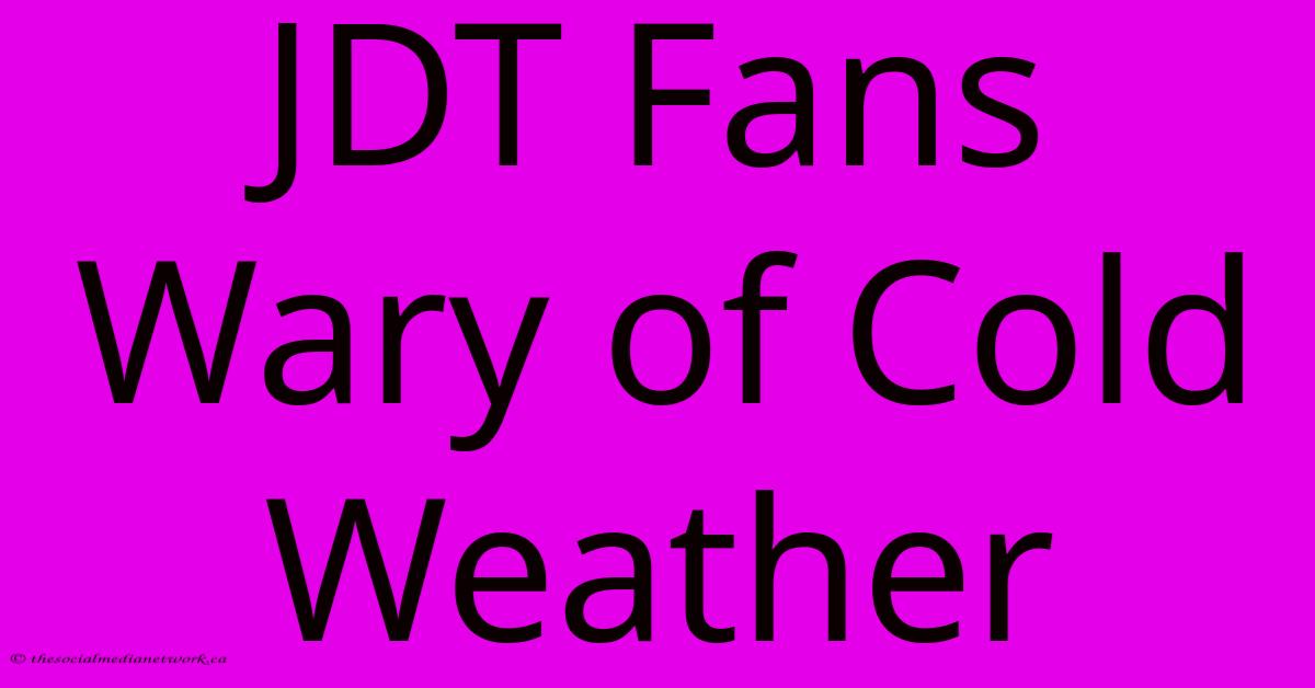 JDT Fans Wary Of Cold Weather JDT Fans Wary Of Cold Weather