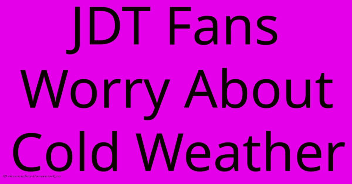 JDT Fans Worry About Cold Weather JDT Fans Worry About Cold Weather