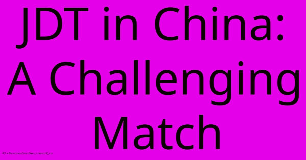 JDT In China: A Challenging Match JDT In China: A Challenging Match