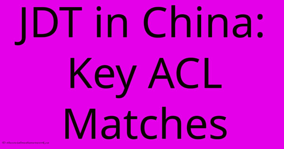 JDT In China: Key ACL Matches JDT In China: Key ACL Matches