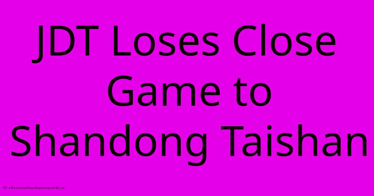JDT Loses Close Game To Shandong Taishan JDT Loses Close Game To Shandong Taishan