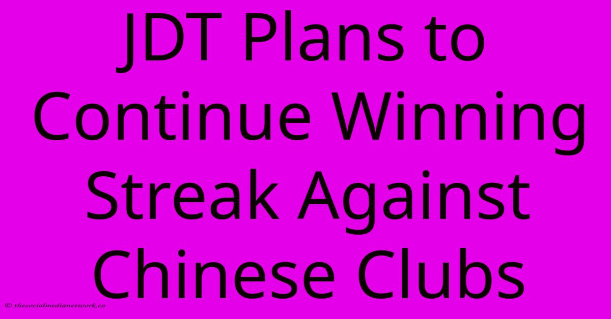 JDT Plans To Continue Winning Streak Against Chinese Clubs JDT Plans To Continue Winning Streak Against Chinese Clubs