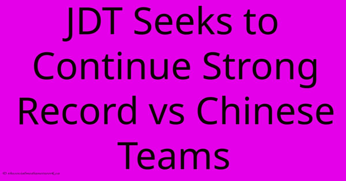JDT Seeks To Continue Strong Record Vs Chinese Teams JDT Seeks To Continue Strong Record Vs Chinese Teams