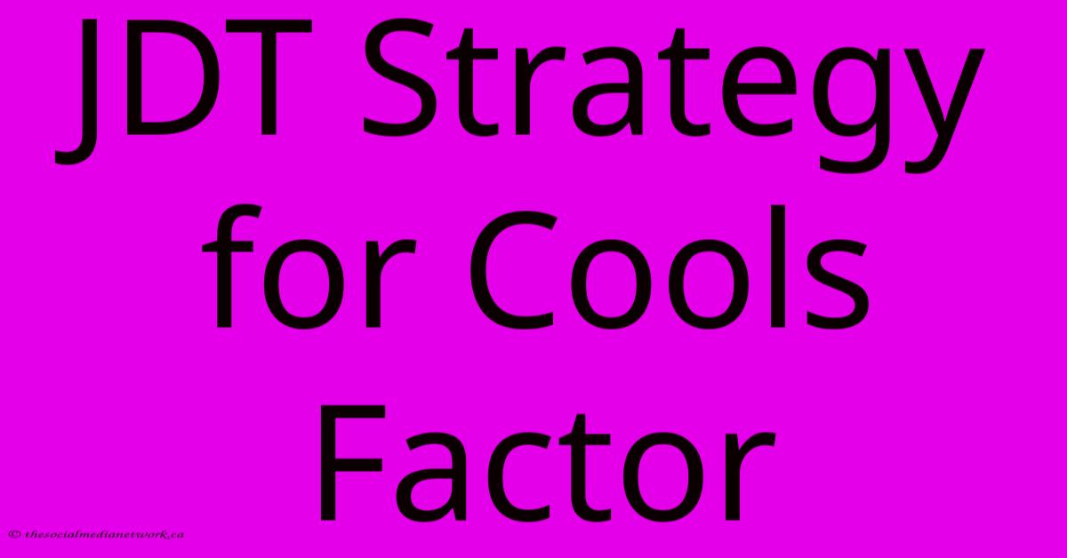 JDT Strategy For Cools Factor