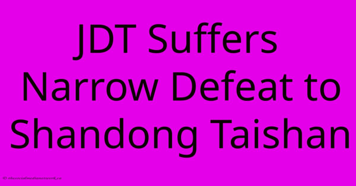 JDT Suffers Narrow Defeat To Shandong Taishan JDT Suffers Narrow Defeat To Shandong Taishan