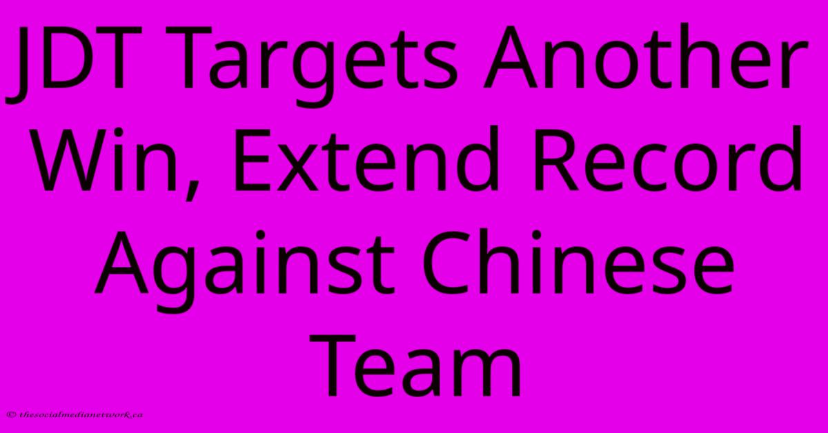JDT Targets Another Win, Extend Record Against Chinese Team JDT Targets Another Win, Extend Record Against Chinese Team