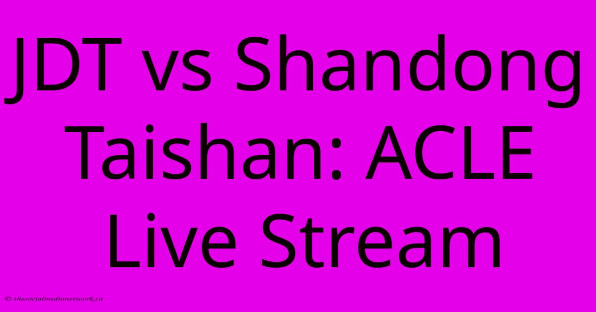JDT Vs Shandong Taishan: ACLE Live Stream JDT Vs Shandong Taishan: ACLE Live Stream
