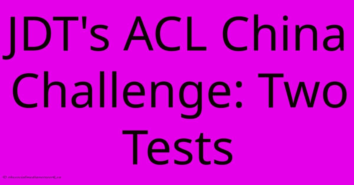 JDT's ACL China Challenge: Two Tests JDT's ACL China Challenge: Two Tests