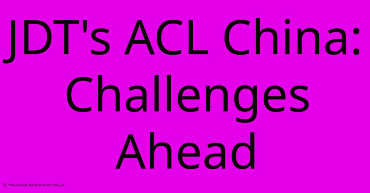 JDT's ACL China: Challenges Ahead JDT's ACL China: Challenges Ahead