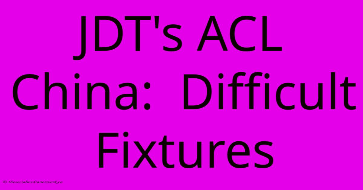 JDT's ACL China: Difficult Fixtures JDT's ACL China: Difficult Fixtures